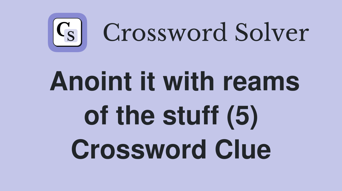 Anoint it with reams of the stuff (5) Crossword Clue Answers